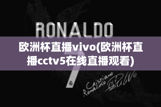 欧洲杯直播vivo(欧洲杯直播cctv5在线直播观看)