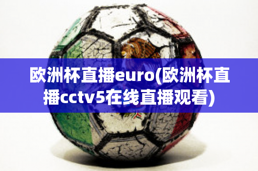 欧洲杯直播euro(欧洲杯直播cctv5在线直播观看)