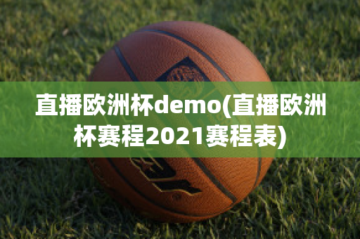 直播欧洲杯demo(直播欧洲杯赛程2021赛程表)