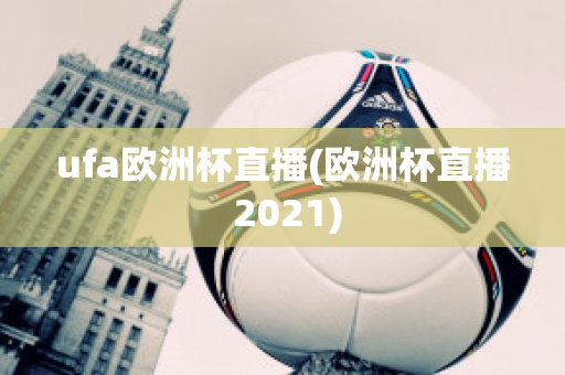 ufa欧洲杯直播(欧洲杯直播 2021)