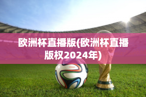 欧洲杯直播版(欧洲杯直播版权2024年)