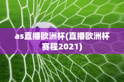 as直播欧洲杯(直播欧洲杯赛程2021)