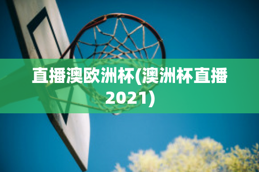 直播澳欧洲杯(澳洲杯直播2021)