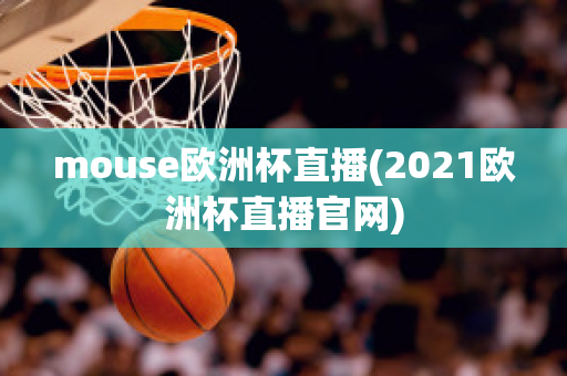 mouse欧洲杯直播(2021欧洲杯直播官网)