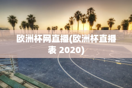 欧洲杯网直播(欧洲杯直播表 2020)