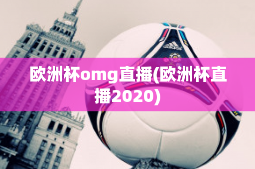 欧洲杯omg直播(欧洲杯直播2020)