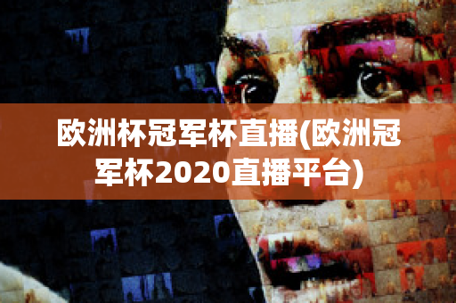 欧洲杯冠军杯直播(欧洲冠军杯2020直播平台)