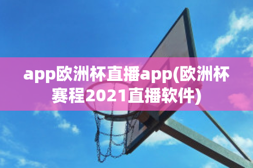 app欧洲杯直播app(欧洲杯赛程2021直播软件)