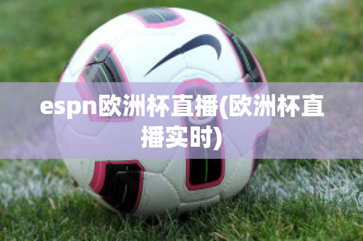 espn欧洲杯直播(欧洲杯直播实时)