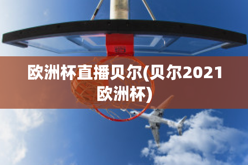 欧洲杯直播贝尔(贝尔2021欧洲杯)