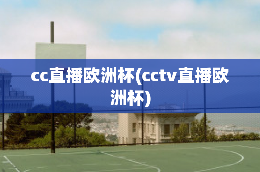 cc直播欧洲杯(cctv直播欧洲杯)