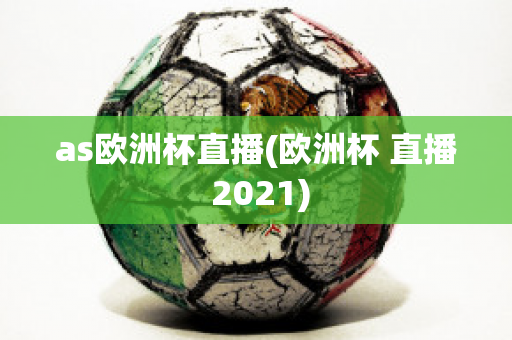 as欧洲杯直播(欧洲杯 直播 2021)