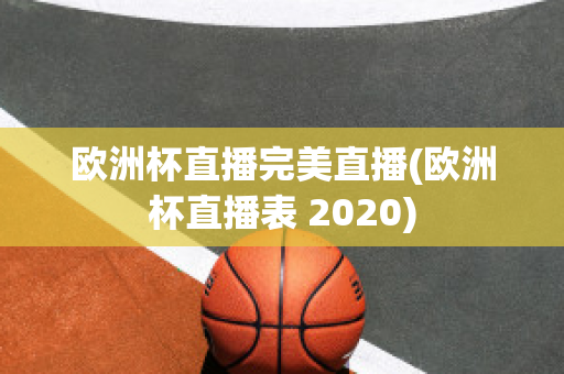 欧洲杯直播完美直播(欧洲杯直播表 2020)