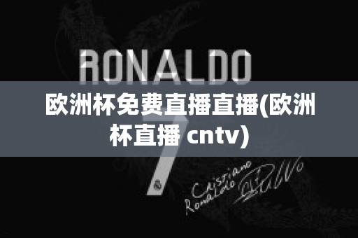 欧洲杯免费直播直播(欧洲杯直播 cntv)