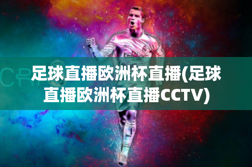 足球直播欧洲杯直播(足球直播欧洲杯直播CCTV)