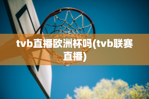 tvb直播欧洲杯吗(tvb联赛直播)