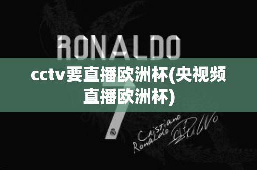 cctv要直播欧洲杯(央视频直播欧洲杯)