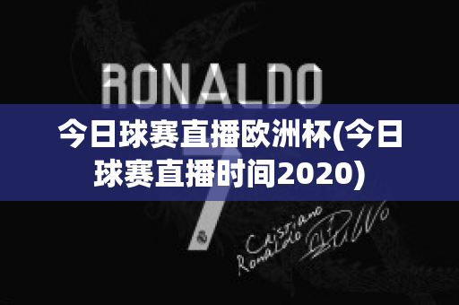 今日球赛直播欧洲杯(今日球赛直播时间2020)