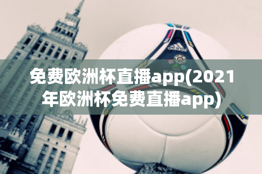 免费欧洲杯直播app(2021年欧洲杯免费直播app)