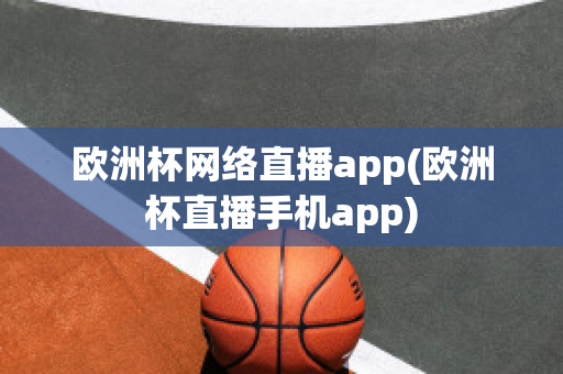 欧洲杯网络直播app(欧洲杯直播手机app)