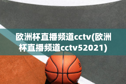 欧洲杯直播频道cctv(欧洲杯直播频道cctv52021)