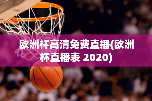 欧洲杯高清免费直播(欧洲杯直播表 2020)