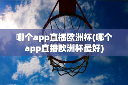 哪个app直播欧洲杯(哪个app直播欧洲杯最好)