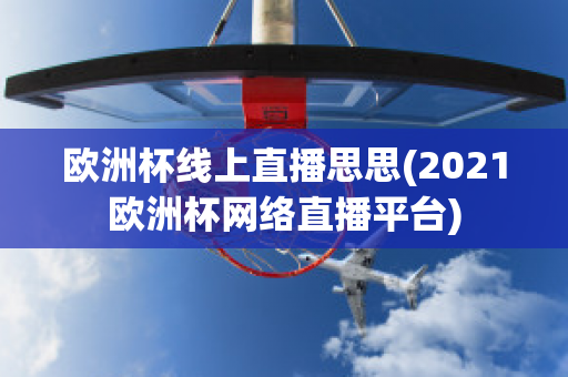 欧洲杯线上直播思思(2021欧洲杯网络直播平台)