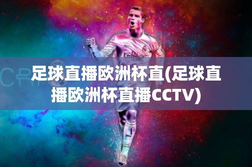 足球直播欧洲杯直(足球直播欧洲杯直播CCTV)