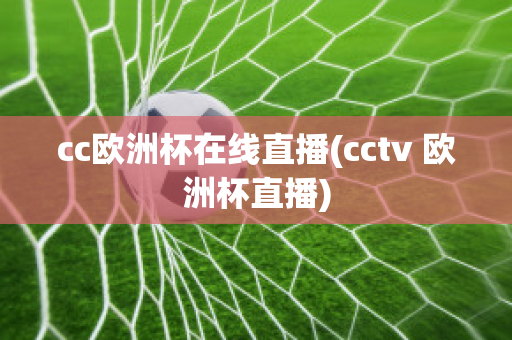 cc欧洲杯在线直播(cctv 欧洲杯直播)