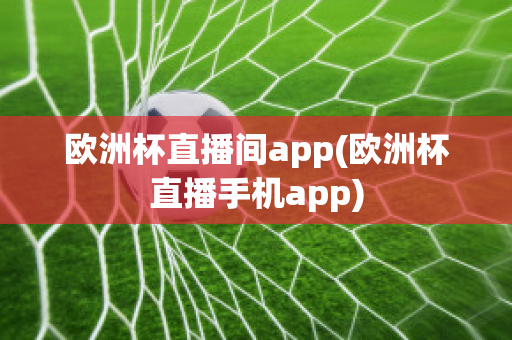 欧洲杯直播间app(欧洲杯直播手机app)