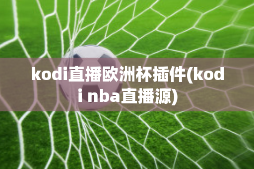 kodi直播欧洲杯插件(kodi nba直播源)