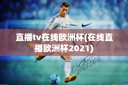 直播tv在线欧洲杯(在线直播欧洲杯2021)