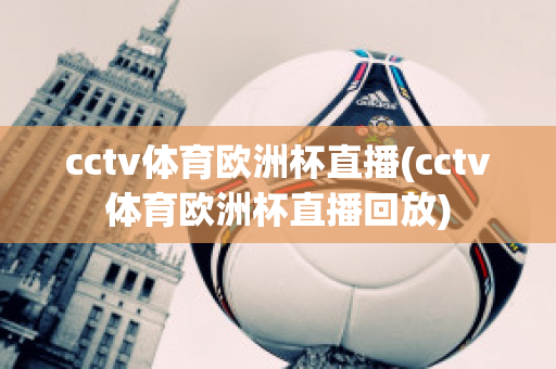 cctv体育欧洲杯直播(cctv体育欧洲杯直播回放)