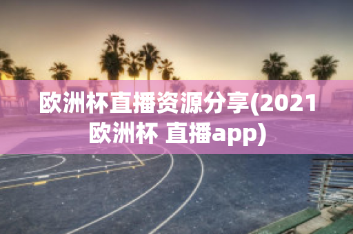 欧洲杯直播资源分享(2021欧洲杯 直播app)