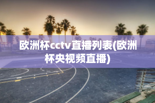 欧洲杯cctv直播列表(欧洲杯央视频直播)