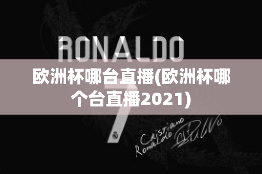 欧洲杯哪台直播(欧洲杯哪个台直播2021)