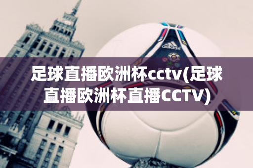 足球直播欧洲杯cctv(足球直播欧洲杯直播CCTV)