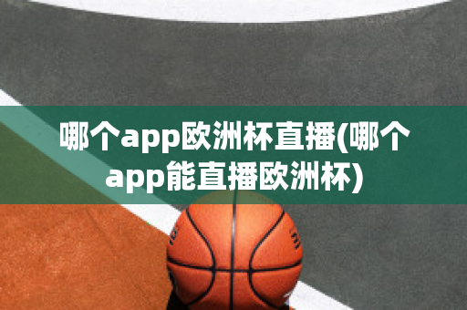 哪个app欧洲杯直播(哪个app能直播欧洲杯)