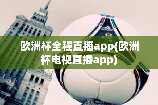 欧洲杯全程直播app(欧洲杯电视直播app)