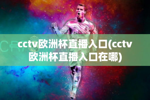 cctv欧洲杯直播入口(cctv欧洲杯直播入口在哪)