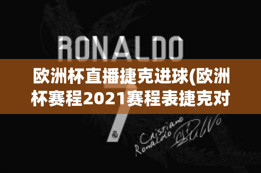 欧洲杯直播捷克进球(欧洲杯赛程2021赛程表捷克对丹麦)