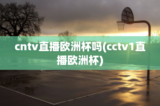 cntv直播欧洲杯吗(cctv1直播欧洲杯)