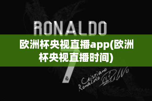 欧洲杯央视直播app(欧洲杯央视直播时间)