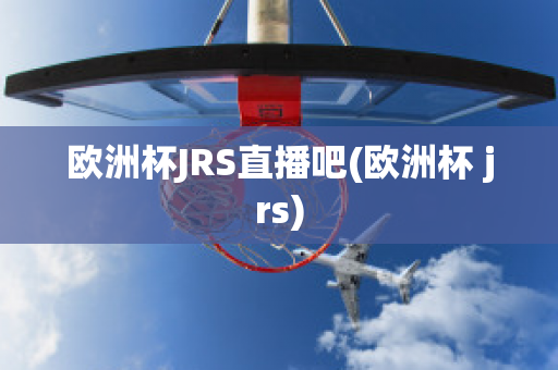 欧洲杯JRS直播吧(欧洲杯 jrs)