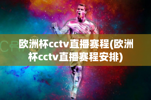 欧洲杯cctv直播赛程(欧洲杯cctv直播赛程安排)