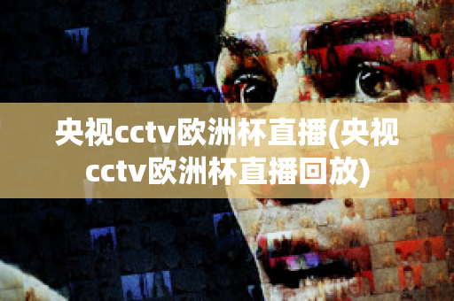 央视cctv欧洲杯直播(央视cctv欧洲杯直播回放)