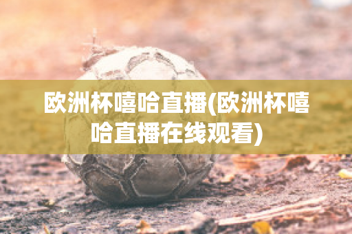 欧洲杯嘻哈直播(欧洲杯嘻哈直播在线观看)