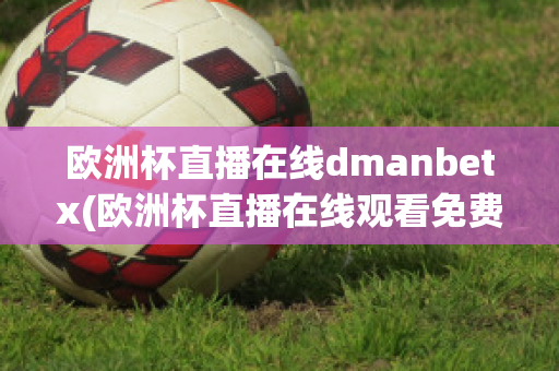 欧洲杯直播在线dmanbetx(欧洲杯直播在线观看免费中央五台)