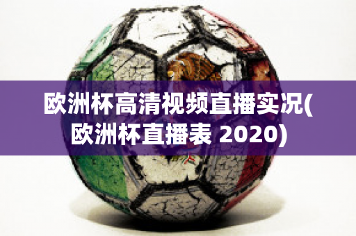 欧洲杯高清视频直播实况(欧洲杯直播表 2020)